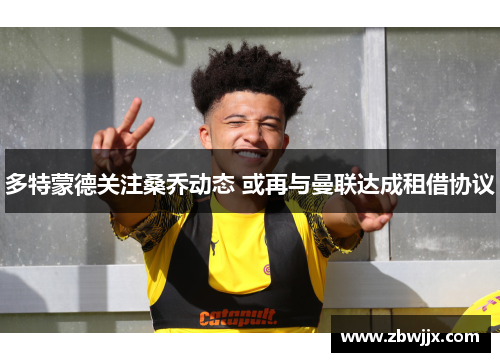 多特蒙德关注桑乔动态 或再与曼联达成租借协议