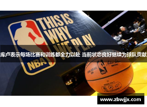 库卢表示每场比赛和训练都全力以赴 当前状态良好继续为球队贡献