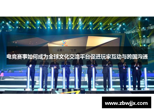 电竞赛事如何成为全球文化交流平台促进玩家互动与跨国沟通