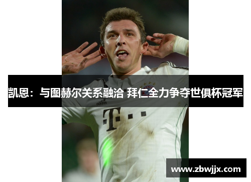 凯恩：与图赫尔关系融洽 拜仁全力争夺世俱杯冠军
